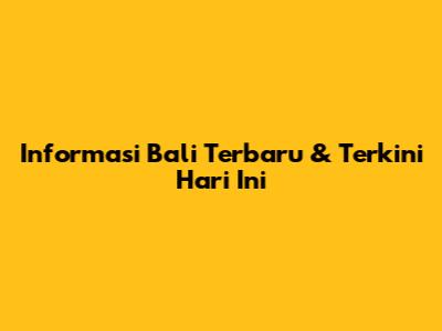 Informasi Bali Terbaru & Terkini Hari Ini