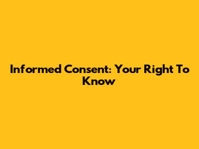 Informed Consent: Your Right To Know