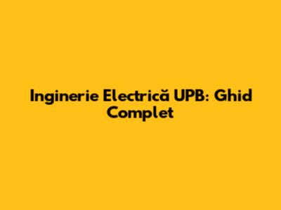 Inginerie Electrică UPB: Ghid Complet