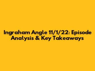 Ingraham Angle 11/1/22: Episode Analysis & Key Takeaways