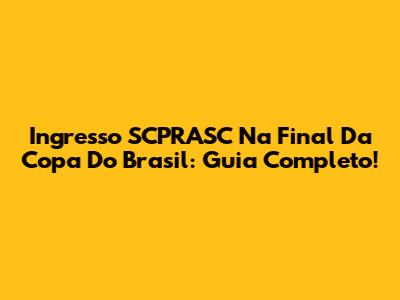 Ingresso SCPRASC Na Final Da Copa Do Brasil: Guia Completo!