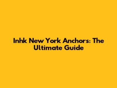 Inhk New York Anchors: The Ultimate Guide