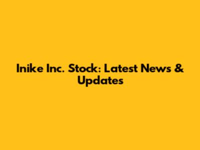 Inike Inc. Stock: Latest News & Updates