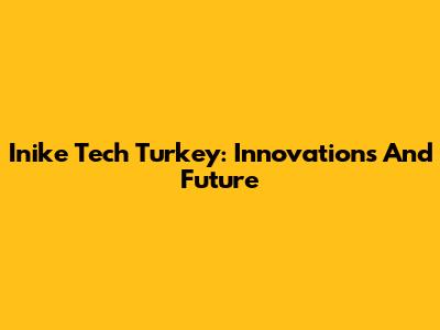 Inike Tech Turkey: Innovations And Future