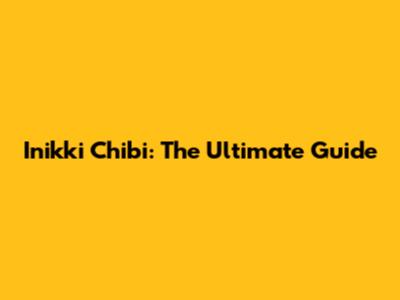 Inikki Chibi: The Ultimate Guide