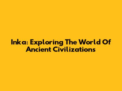 Inka: Exploring The World Of Ancient Civilizations