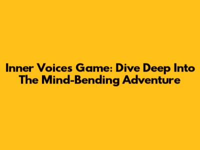 Inner Voices Game: Dive Deep Into The Mind-Bending Adventure
