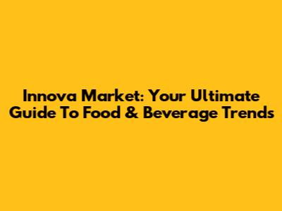 Innova Market: Your Ultimate Guide To Food & Beverage Trends