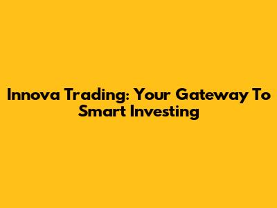 Innova Trading: Your Gateway To Smart Investing