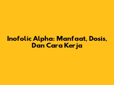 Inofolic Alpha: Manfaat, Dosis, Dan Cara Kerja