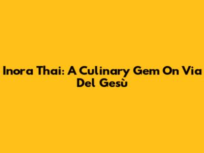 Inora Thai: A Culinary Gem On Via Del Gesù