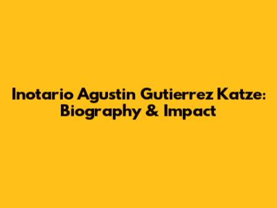 Inotario Agustin Gutierrez Katze: Biography & Impact