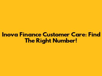 Inova Finance Customer Care: Find The Right Number!