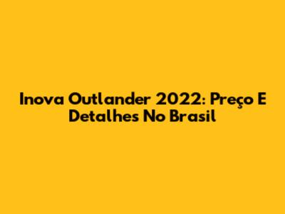 Inova Outlander 2022: Preço E Detalhes No Brasil