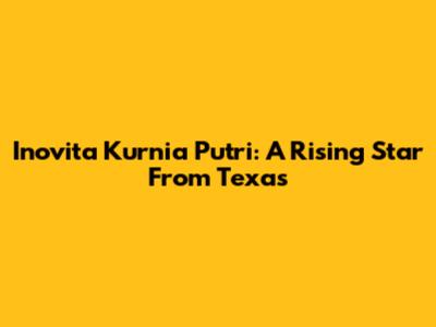 Inovita Kurnia Putri: A Rising Star From Texas