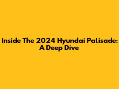 Inside The 2024 Hyundai Palisade: A Deep Dive