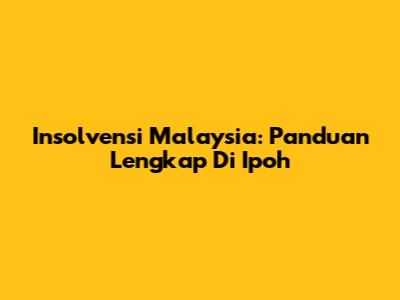 Insolvensi Malaysia: Panduan Lengkap Di Ipoh