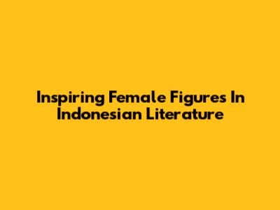 Inspiring Female Figures In Indonesian Literature