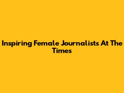 Inspiring Female Journalists At The Times