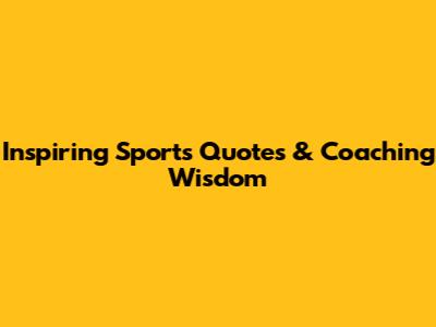 Inspiring Sports Quotes & Coaching Wisdom