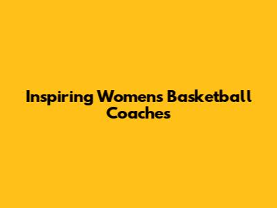 Inspiring Women's Basketball Coaches