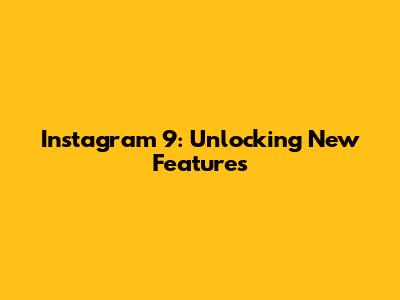 Instagram 9: Unlocking New Features