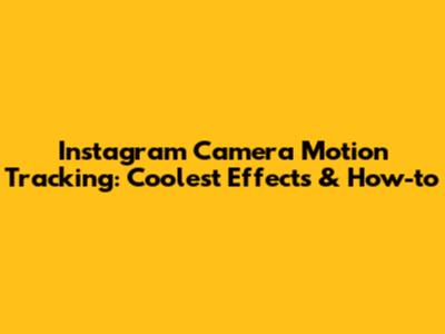 Instagram Camera Motion Tracking: Coolest Effects & How-to