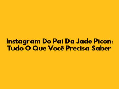 Instagram Do Pai Da Jade Picon: Tudo O Que Você Precisa Saber