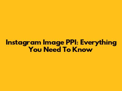 Instagram Image PPI: Everything You Need To Know