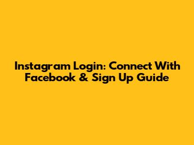 Instagram Login: Connect With Facebook & Sign Up Guide