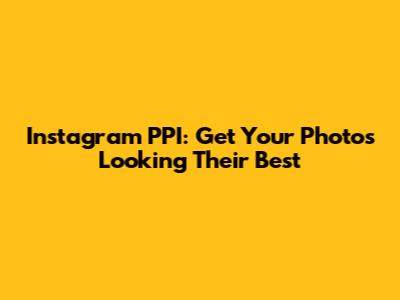 Instagram PPI: Get Your Photos Looking Their Best