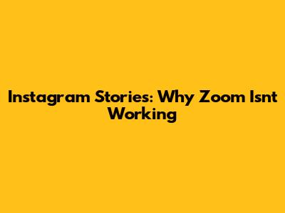 Instagram Stories: Why Zoom Isn't Working