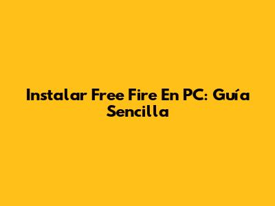 Instalar Free Fire En PC: Guía Sencilla