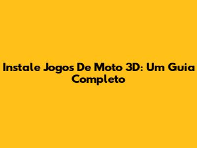 Instale Jogos De Moto 3D: Um Guia Completo