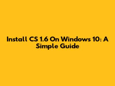 Install CS 1.6 On Windows 10: A Simple Guide