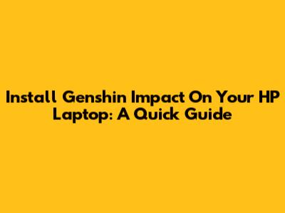 Install Genshin Impact On Your HP Laptop: A Quick Guide