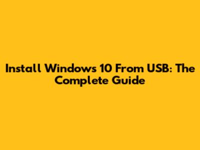 Install Windows 10 From USB: The Complete Guide