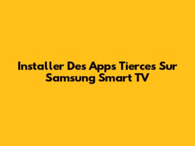 Installer Des Apps Tierces Sur Samsung Smart TV
