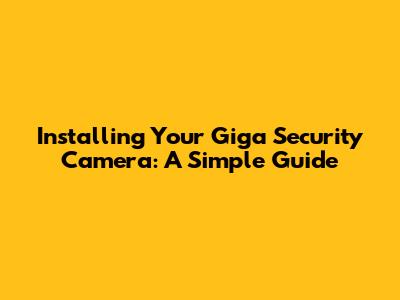 Installing Your Giga Security Camera: A Simple Guide