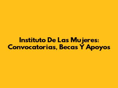 Instituto De Las Mujeres: Convocatorias, Becas Y Apoyos