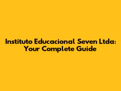 Instituto Educacional Seven Ltda: Your Complete Guide