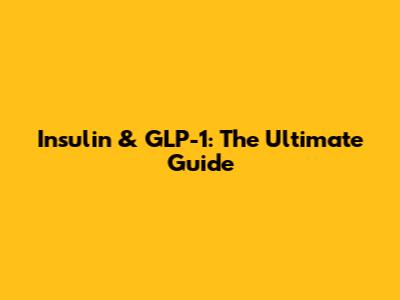 Insulin & GLP-1: The Ultimate Guide