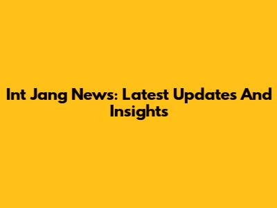 Int Jang News: Latest Updates And Insights