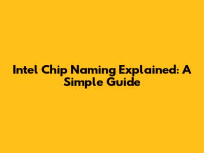 Intel Chip Naming Explained: A Simple Guide