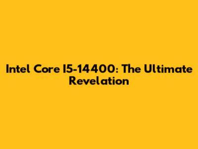Intel Core I5-14400: The Ultimate Revelation