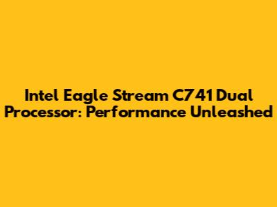Intel Eagle Stream C741 Dual Processor: Performance Unleashed