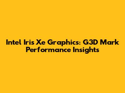 Intel Iris Xe Graphics: G3D Mark Performance Insights