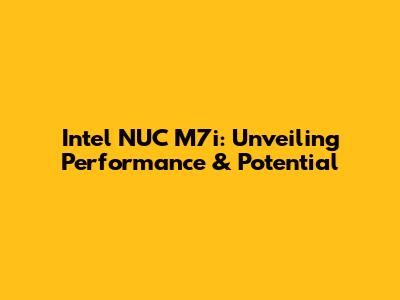 Intel NUC M7i: Unveiling Performance & Potential