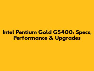 Intel Pentium Gold G5400: Specs, Performance & Upgrades