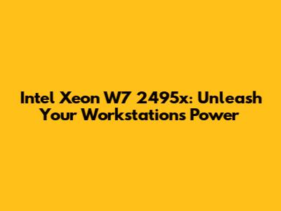 Intel Xeon W7 2495x: Unleash Your Workstation's Power
